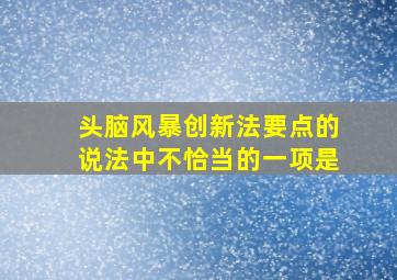 头脑风暴创新法要点的说法中不恰当的一项是