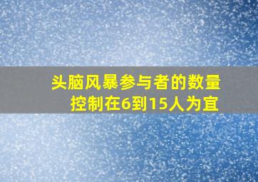 头脑风暴参与者的数量控制在6到15人为宜