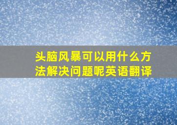 头脑风暴可以用什么方法解决问题呢英语翻译