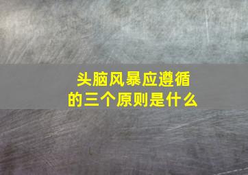 头脑风暴应遵循的三个原则是什么