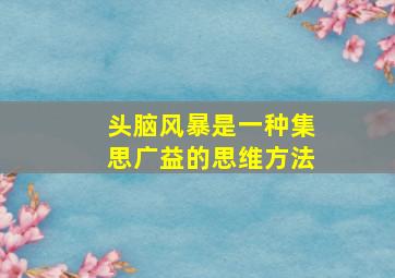 头脑风暴是一种集思广益的思维方法