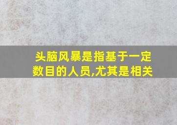 头脑风暴是指基于一定数目的人员,尤其是相关