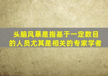 头脑风暴是指基于一定数目的人员尤其是相关的专家学者