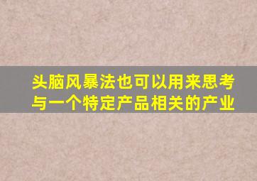 头脑风暴法也可以用来思考与一个特定产品相关的产业