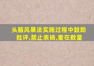 头脑风暴法实施过程中鼓励批评,禁止表扬,重在数量