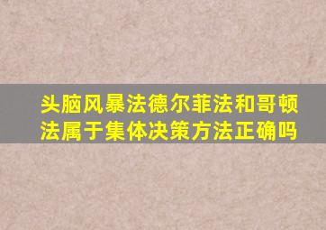 头脑风暴法德尔菲法和哥顿法属于集体决策方法正确吗