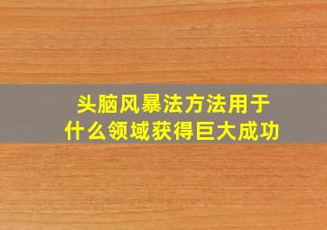 头脑风暴法方法用于什么领域获得巨大成功