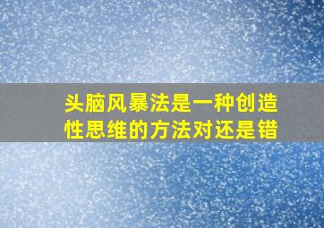 头脑风暴法是一种创造性思维的方法对还是错