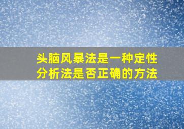 头脑风暴法是一种定性分析法是否正确的方法