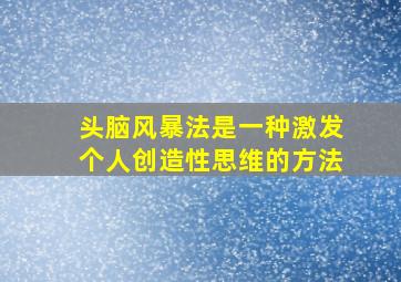 头脑风暴法是一种激发个人创造性思维的方法