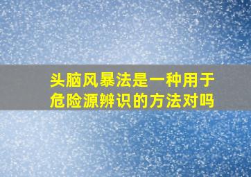 头脑风暴法是一种用于危险源辨识的方法对吗