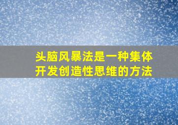 头脑风暴法是一种集体开发创造性思维的方法