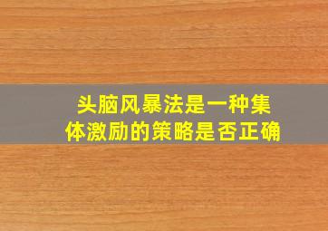 头脑风暴法是一种集体激励的策略是否正确