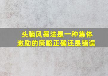 头脑风暴法是一种集体激励的策略正确还是错误