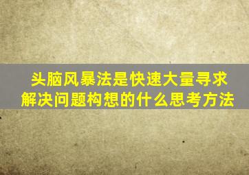 头脑风暴法是快速大量寻求解决问题构想的什么思考方法