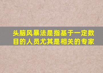 头脑风暴法是指基于一定数目的人员尤其是相关的专家