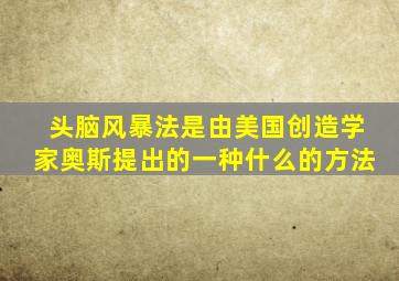 头脑风暴法是由美国创造学家奥斯提出的一种什么的方法