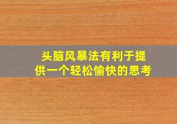 头脑风暴法有利于提供一个轻松愉快的思考