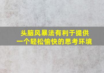 头脑风暴法有利于提供一个轻松愉快的思考环境