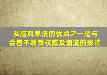 头脑风暴法的优点之一是与会者不易受权威及潮流的影响