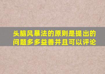 头脑风暴法的原则是提出的问题多多益善并且可以评论