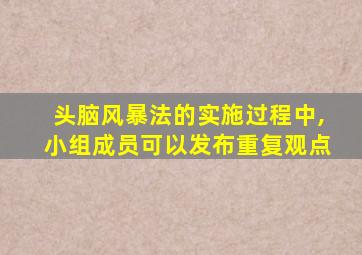 头脑风暴法的实施过程中,小组成员可以发布重复观点