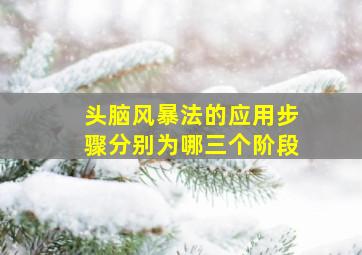 头脑风暴法的应用步骤分别为哪三个阶段