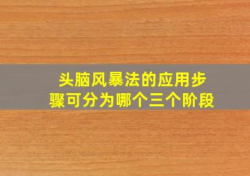 头脑风暴法的应用步骤可分为哪个三个阶段