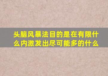 头脑风暴法目的是在有限什么内激发出尽可能多的什么