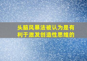 头脑风暴法被认为是有利于激发创造性思维的