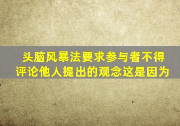 头脑风暴法要求参与者不得评论他人提出的观念这是因为