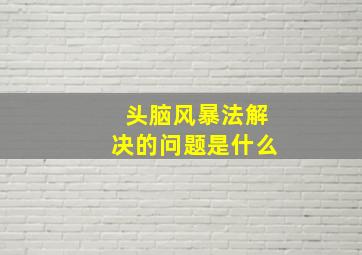 头脑风暴法解决的问题是什么