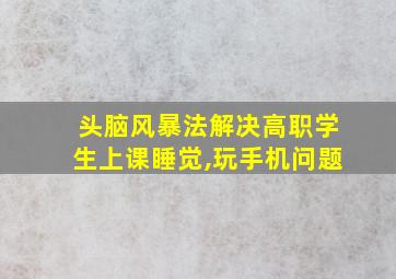 头脑风暴法解决高职学生上课睡觉,玩手机问题