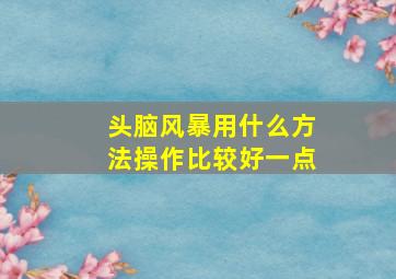 头脑风暴用什么方法操作比较好一点