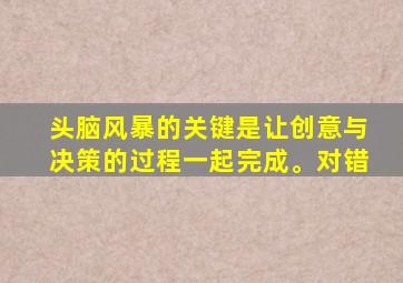 头脑风暴的关键是让创意与决策的过程一起完成。对错