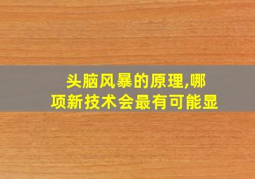 头脑风暴的原理,哪项新技术会最有可能显