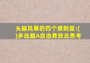 头脑风暴的四个原则是:()多选题A自由奔放去思考