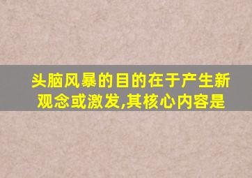 头脑风暴的目的在于产生新观念或激发,其核心内容是