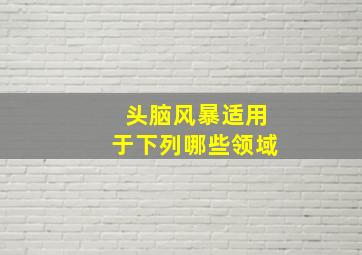 头脑风暴适用于下列哪些领域