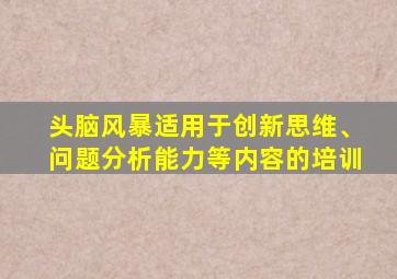 头脑风暴适用于创新思维、问题分析能力等内容的培训