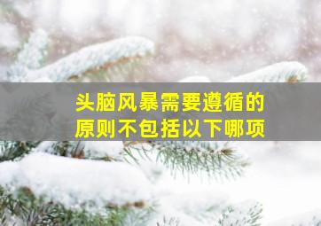 头脑风暴需要遵循的原则不包括以下哪项