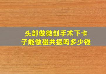 头部做微创手术下卡子能做磁共振吗多少钱