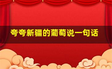 夸夸新疆的葡萄说一句话