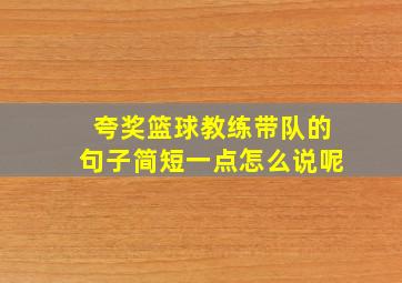 夸奖篮球教练带队的句子简短一点怎么说呢