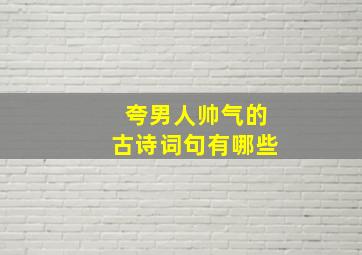 夸男人帅气的古诗词句有哪些