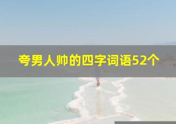 夸男人帅的四字词语52个