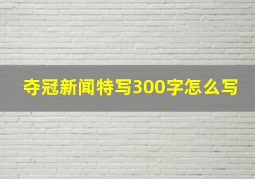 夺冠新闻特写300字怎么写