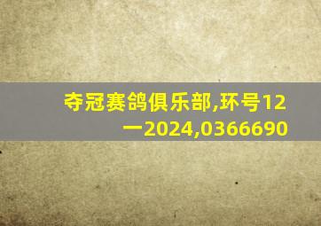 夺冠赛鸽俱乐部,环号12一2024,0366690