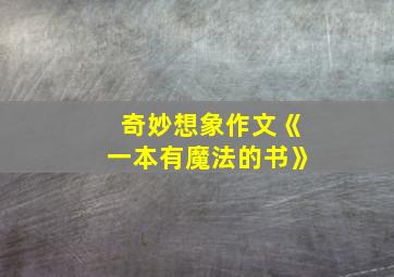 奇妙想象作文《一本有魔法的书》