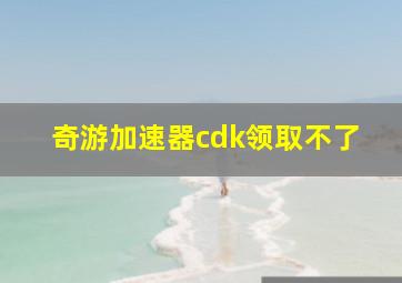 奇游加速器cdk领取不了